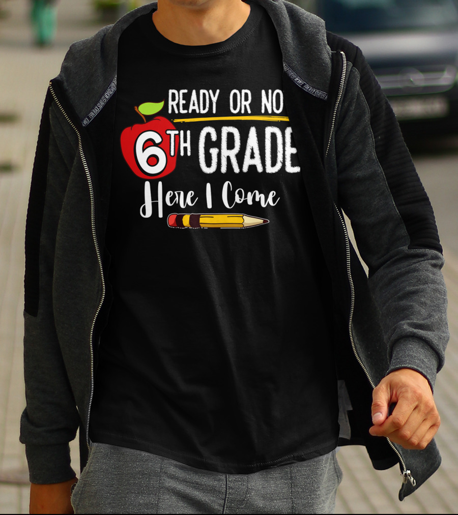 Ready Or Not 6th Grade Here I Come Pencil And Apple Funny First Day Of School T-Shirt