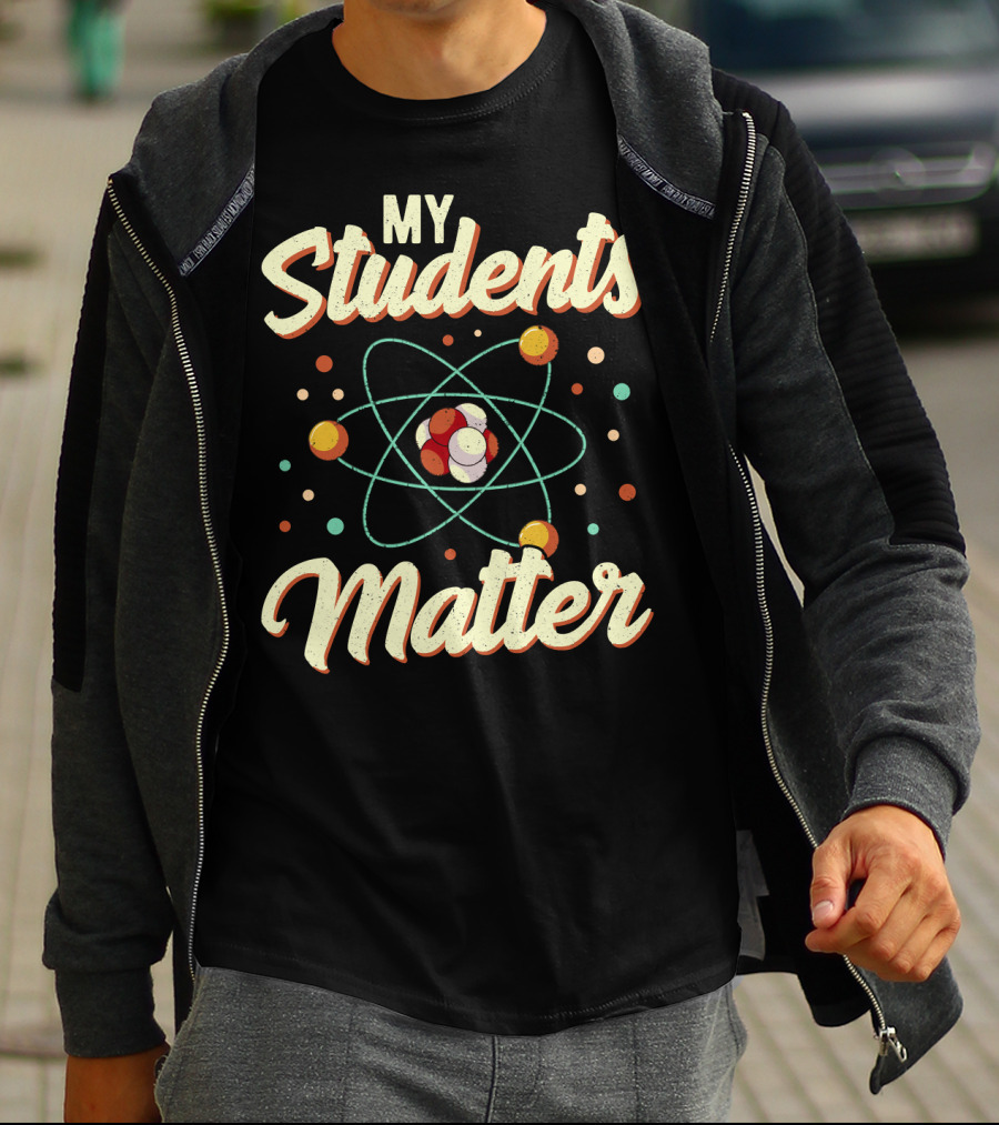 Back To School Science Teacher Chemistry My Students Matter Atom T-Shirt