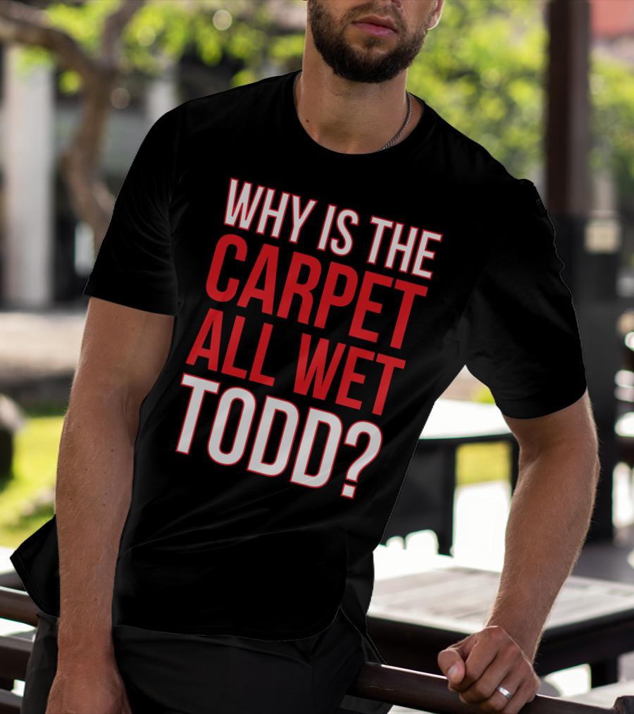Why Is The Carpet All Wet Todd Christmas Vacation Movie T-Shirt