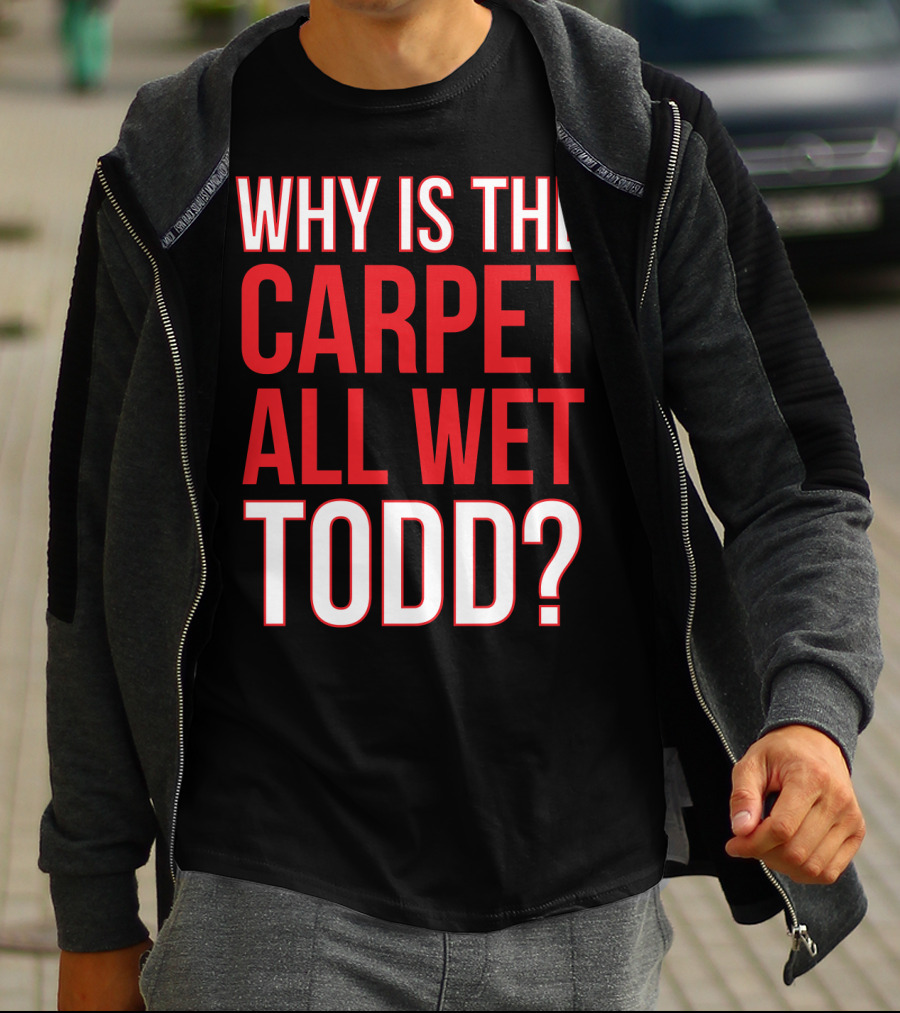 Why Is The Carpet All Wet Todd Christmas Vacation Movie T-Shirt