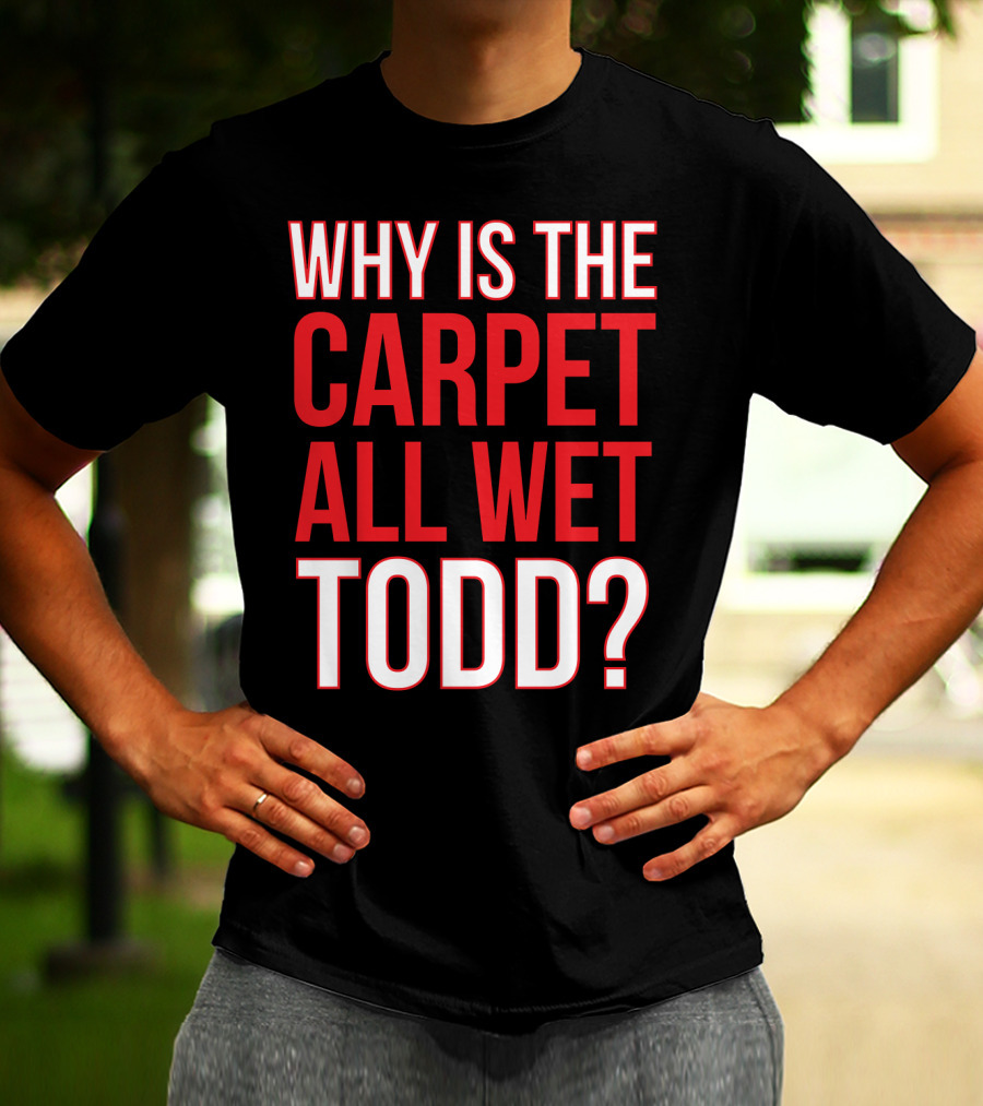 Why Is The Carpet All Wet Todd Christmas Vacation Movie T-Shirt