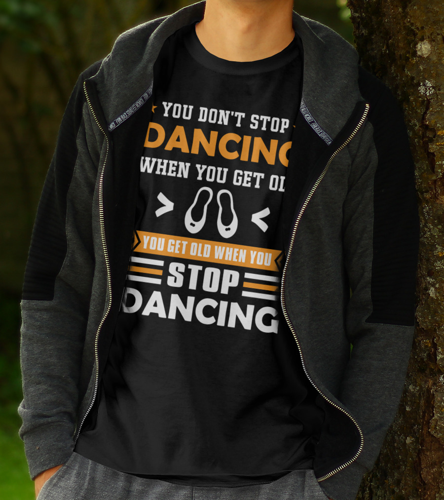 You Don't Stop Dancing When You Get Old You Get Old When You Stop Dancing T-Shirt