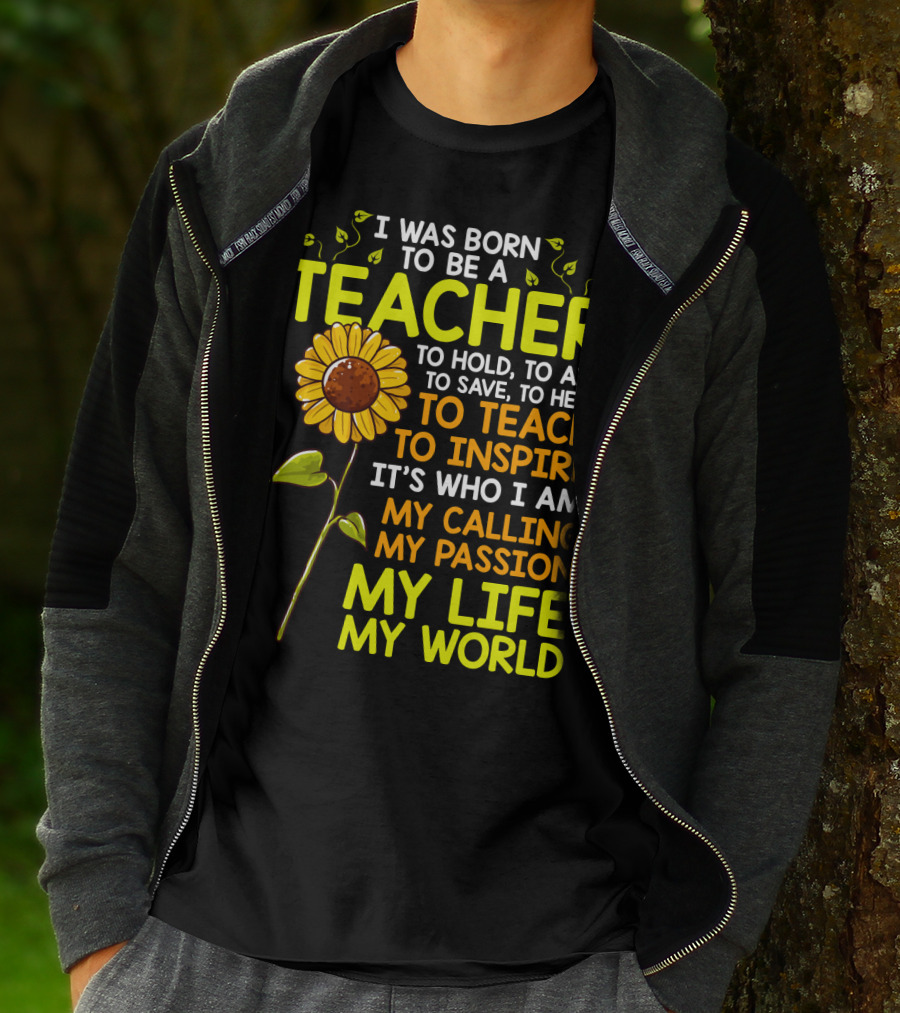 I Was Born To Be A Teacher To Hold To Aid To Save To Help To Teach To Inspire It's Who I Am My Calling My Passion My Life My World T-Shirt