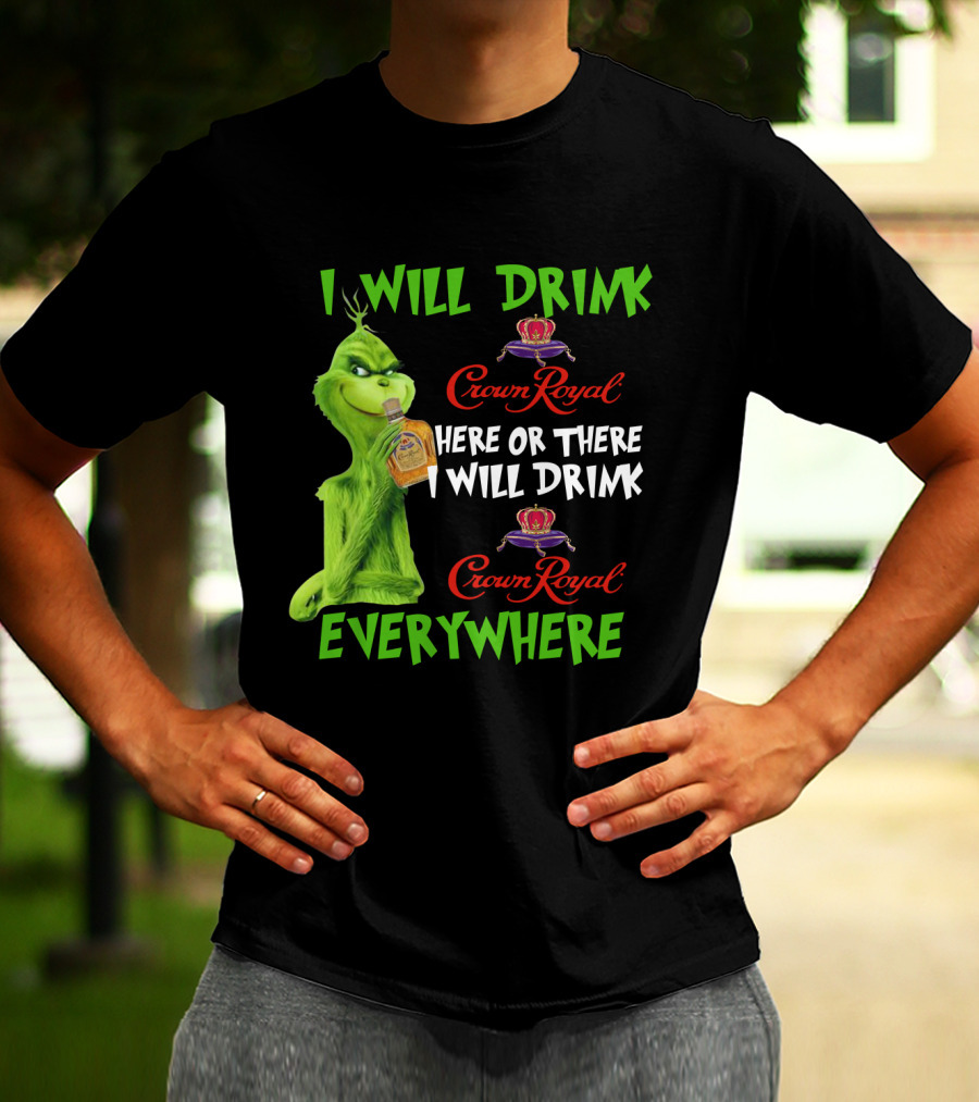 Grinch I Will Drink Crown Royal Here Or There I Will Drink Crown Royal Everywhere T-Shirt