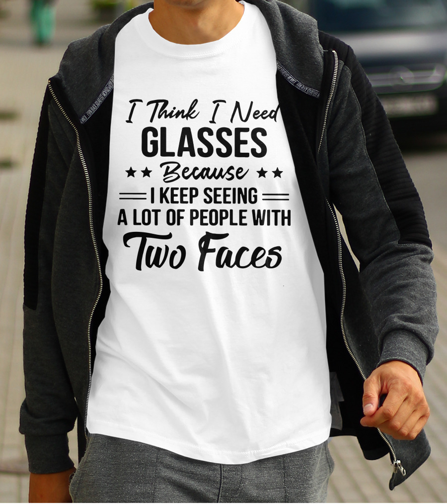 I Think I Need Glasses Seeing A Lot Of People With Two Faces T-Shirt