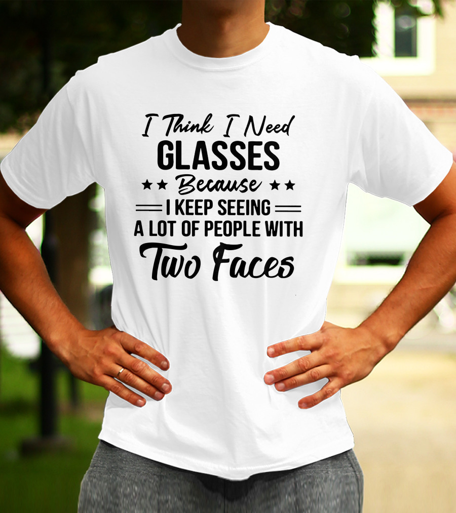 I Think I Need Glasses Seeing A Lot Of People With Two Faces T-Shirt