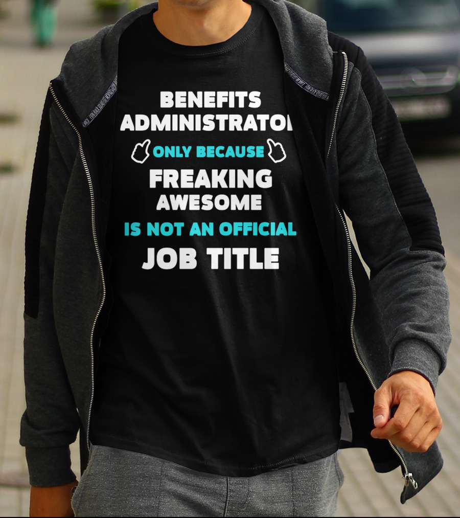 Benefits Administrator Only Because Freaking Awesome Is Not An Official Job Title T-Shirt