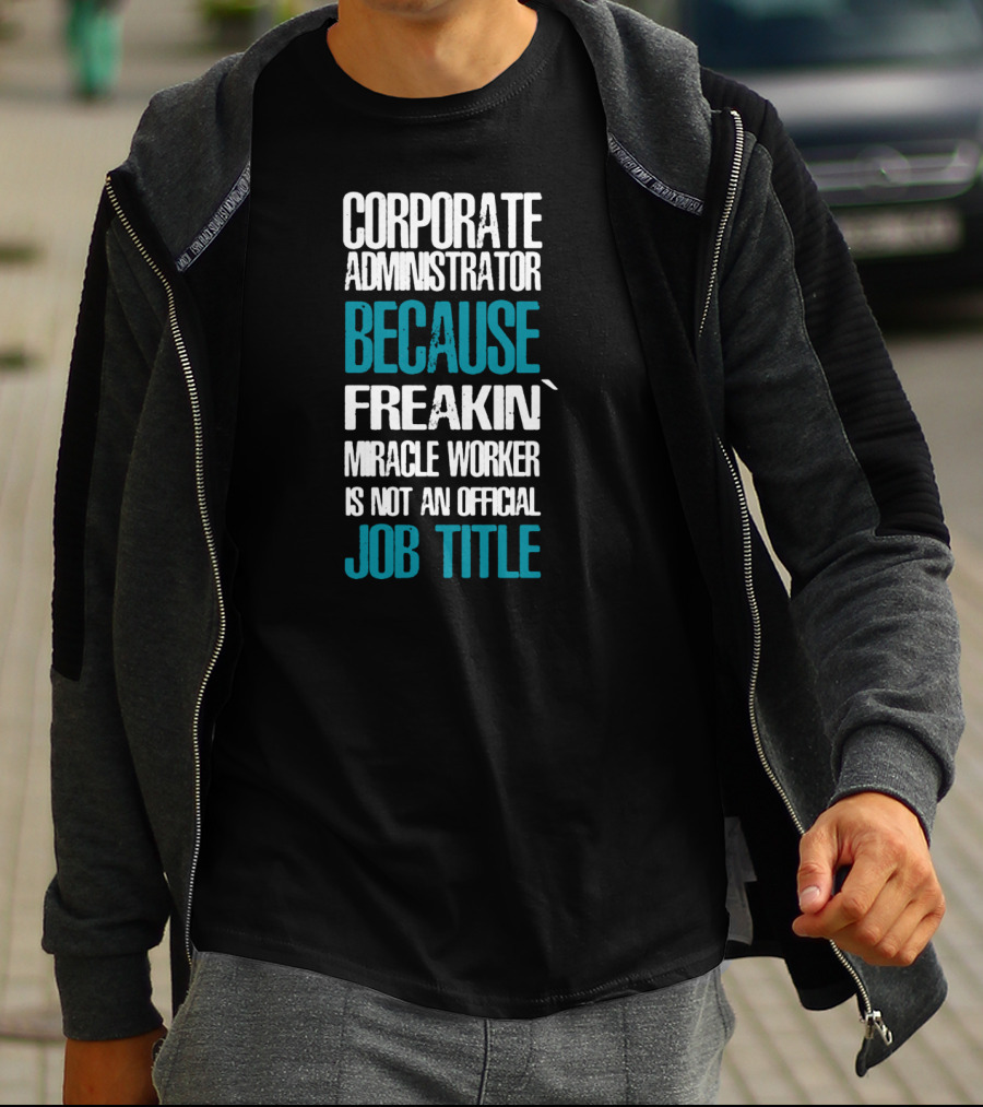 Corporate Administrator Because Freakin' Miracle Worker Is Not An Official Job Title T-Shirt