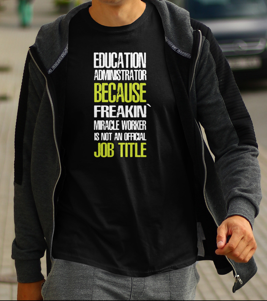 Education Administrator Because Freakin' Miracle Worker Is Not An Official Job Title T-Shirt