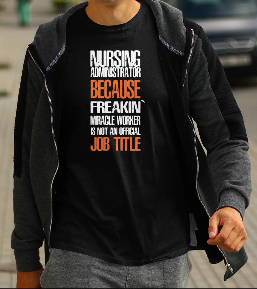 Nursing Administrator Because Freakin' Miracle Worker Is Not An Official Job Title T-Shirt