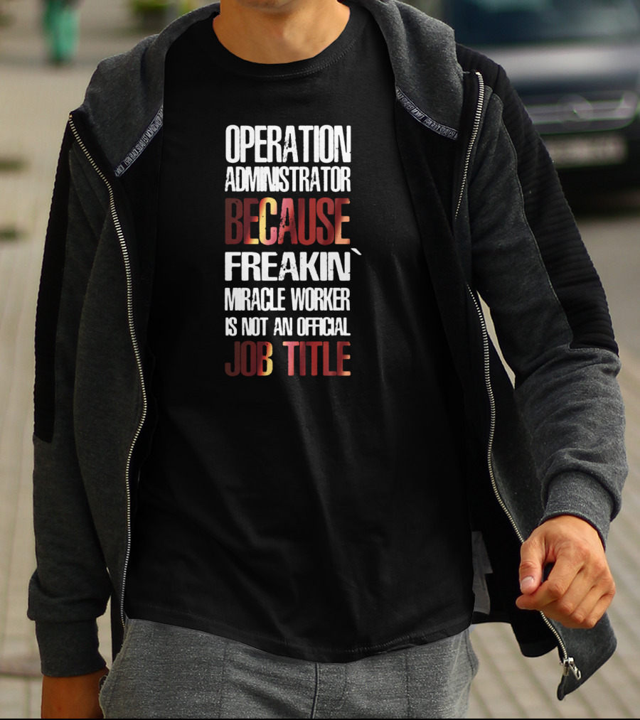 Operation Administrator Because Freakin' Miracle Worker Is Not An Official Job Title T-Shirt