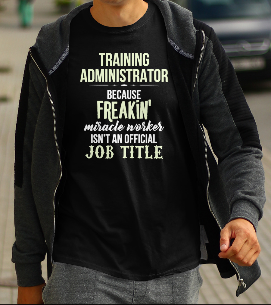 Training Administrator Because Freakin' Miracle Worker Isn't An Official Job Title T-Shirt