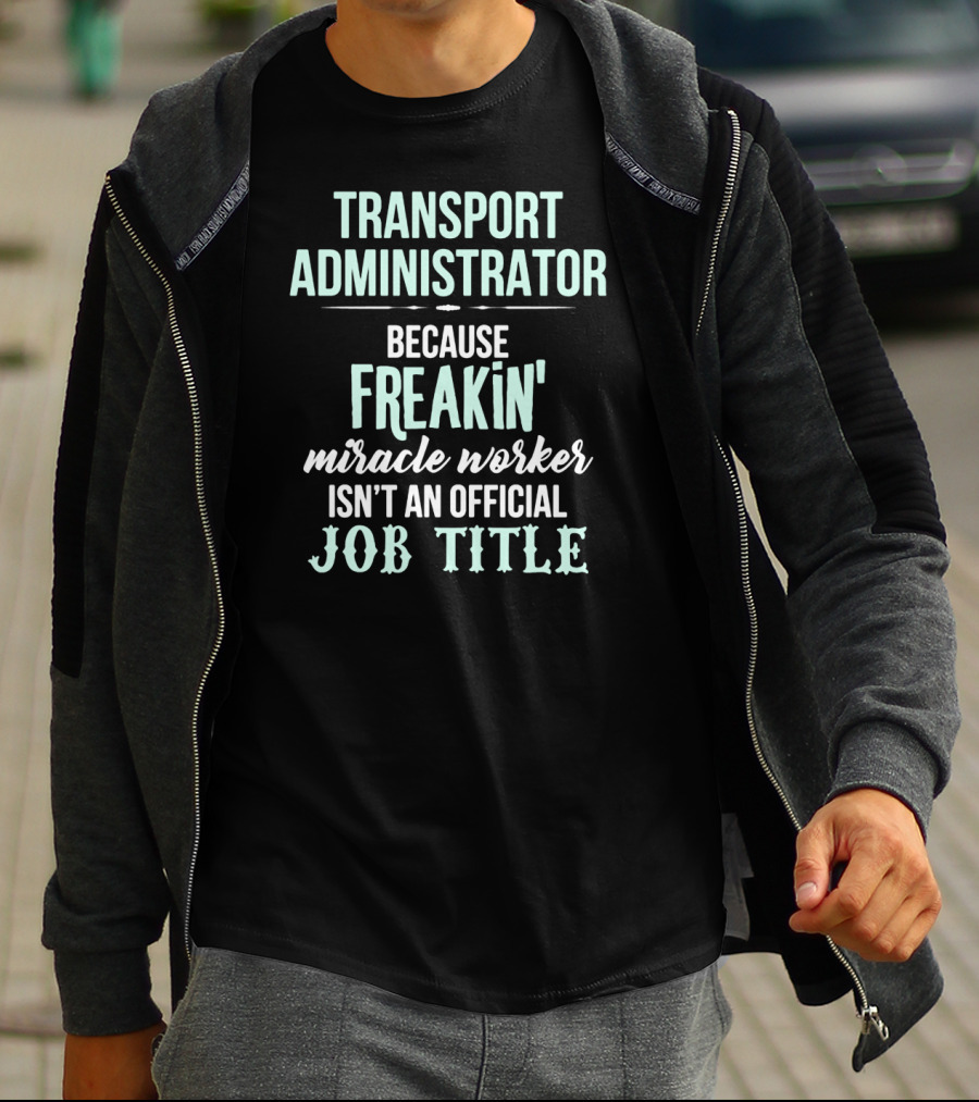 Transport Administrator Because Freakin' Miracle Worker Isn't An Official Job Title T-Shirt