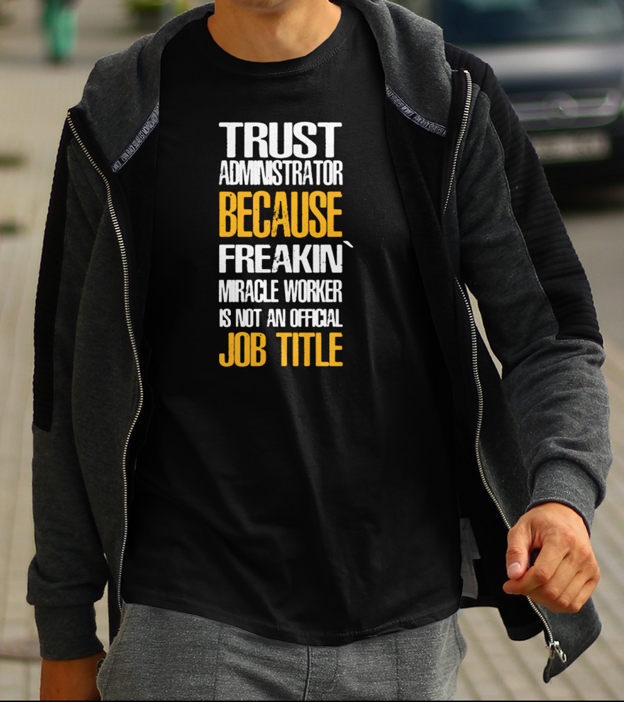 Trust Administrator Because Freakin' Miracle Worker Is Not An Official Job Title T-Shirt