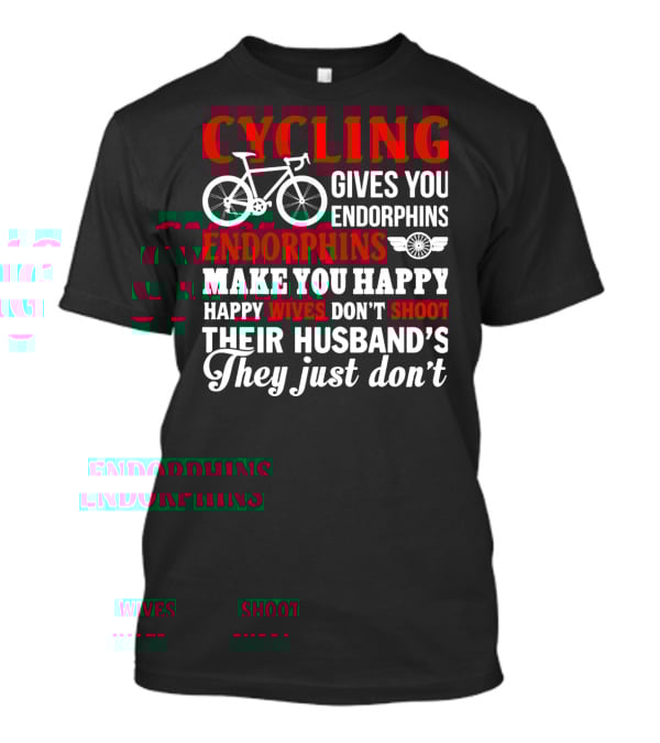 CYCLING Gives You Endorphins Make You Happy Wives Don't Shoot Their Husband's They Just Don't T-Shirt