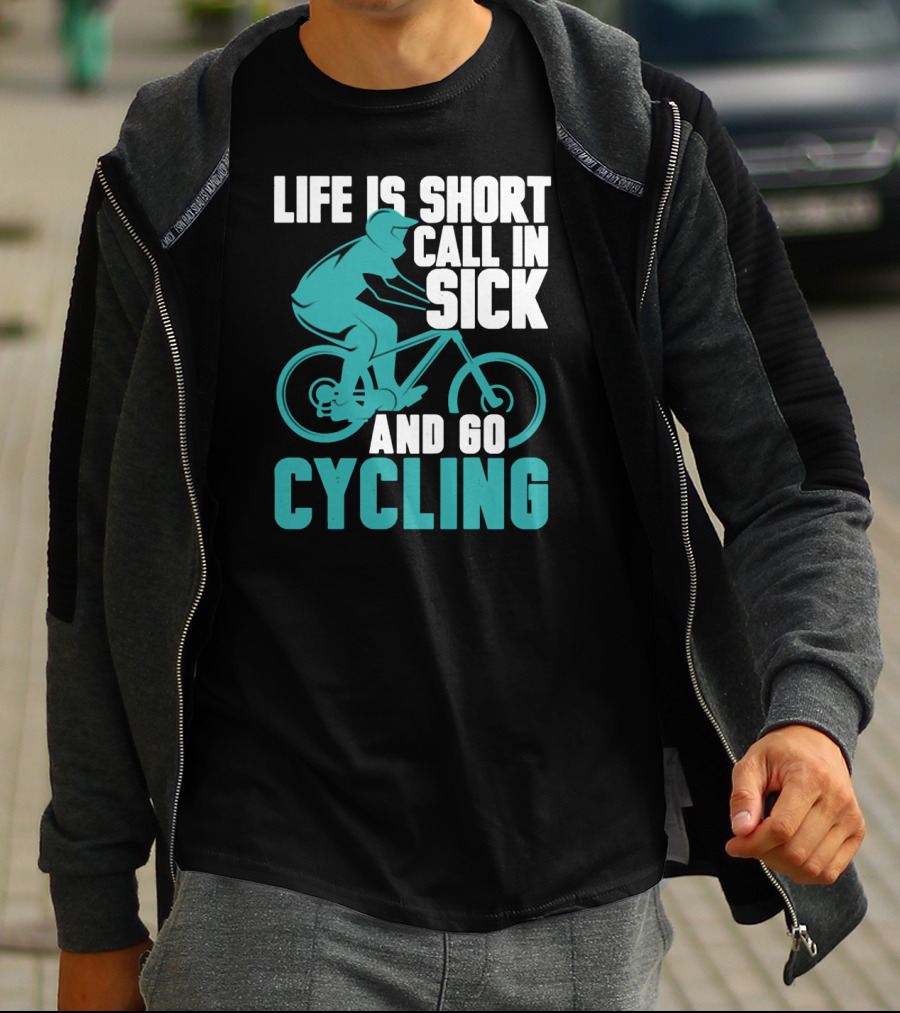 Life Is Short Call In Sick And Go Cycling T-Shirt