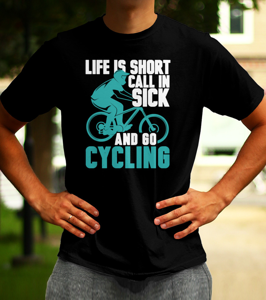 Life Is Short Call In Sick And Go Cycling T-Shirt