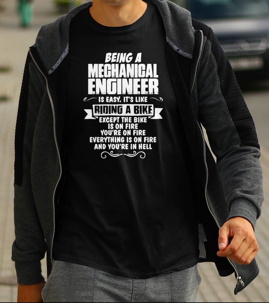 Being A Mechanical Engineer Is Easy It's Like Riding A Bike Except The Bike Is On Fire You're On Fire Everything Is On Fire And You're In Hell T-Shirt