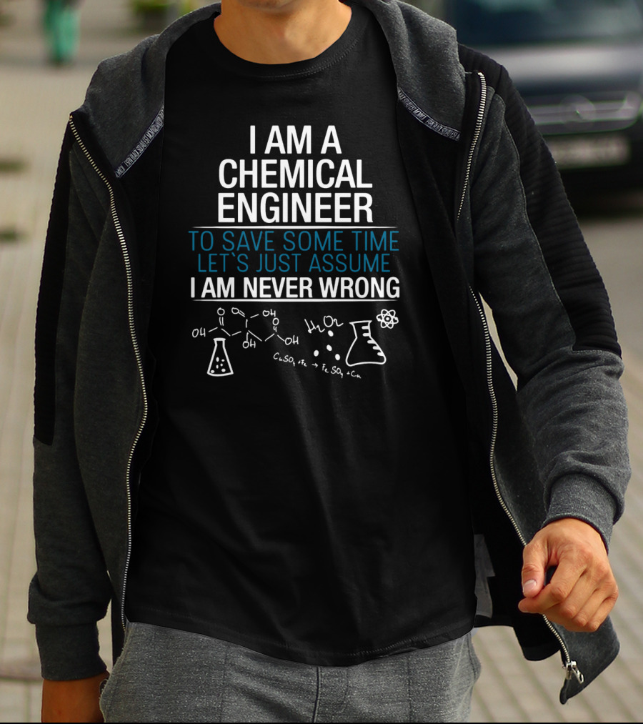 I Am A Chemical Engineer To Save Some Time Let's Just Assume I Am Never Wrong T-Shirt