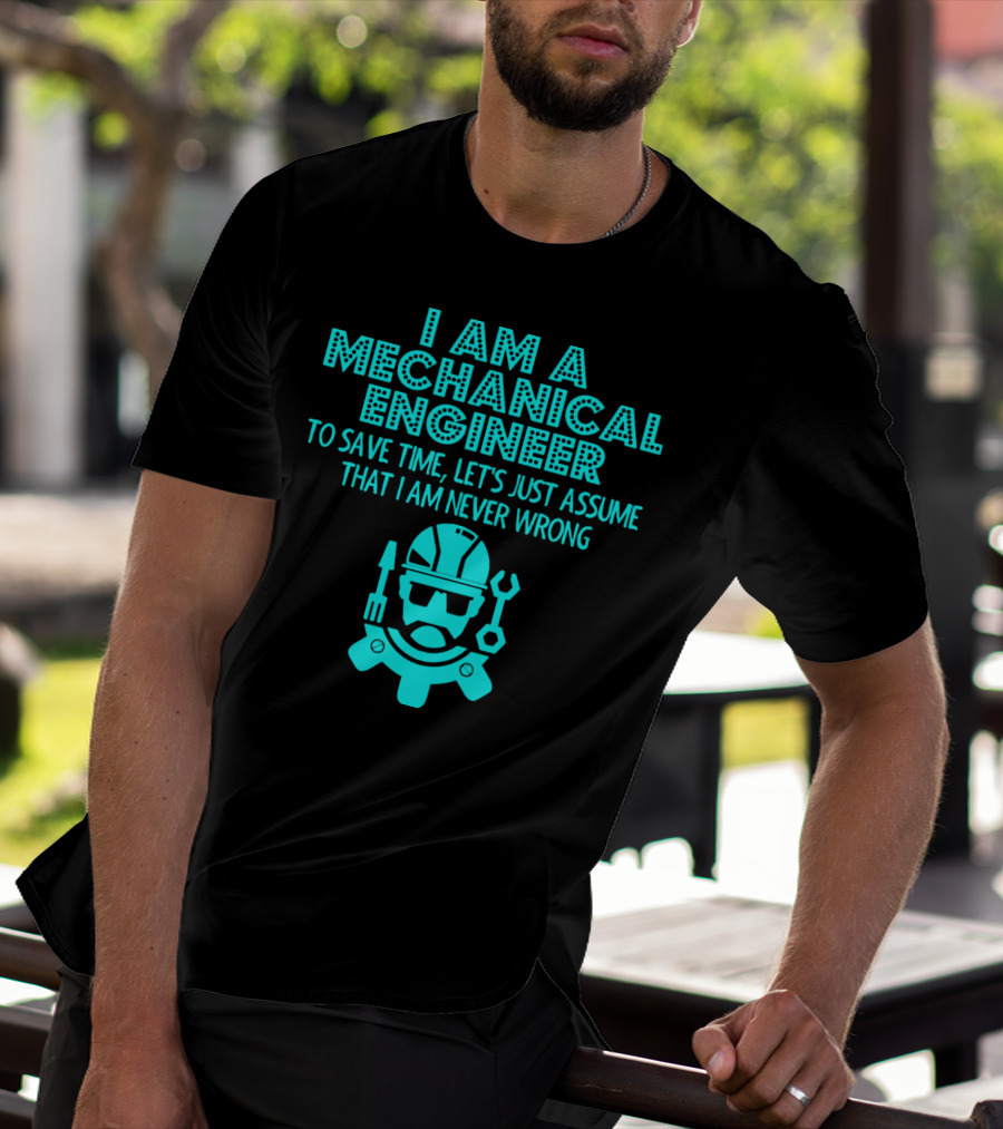 I Am A Mechanical Engineer To Save Time Let's Just Assume That I Am Never Wrong T-Shirt