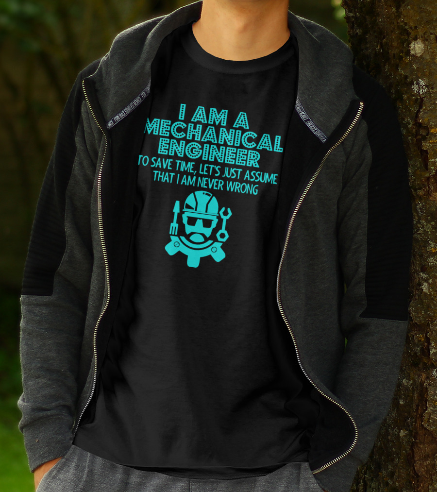 I Am A Mechanical Engineer To Save Time Let's Just Assume That I Am Never Wrong T-Shirt