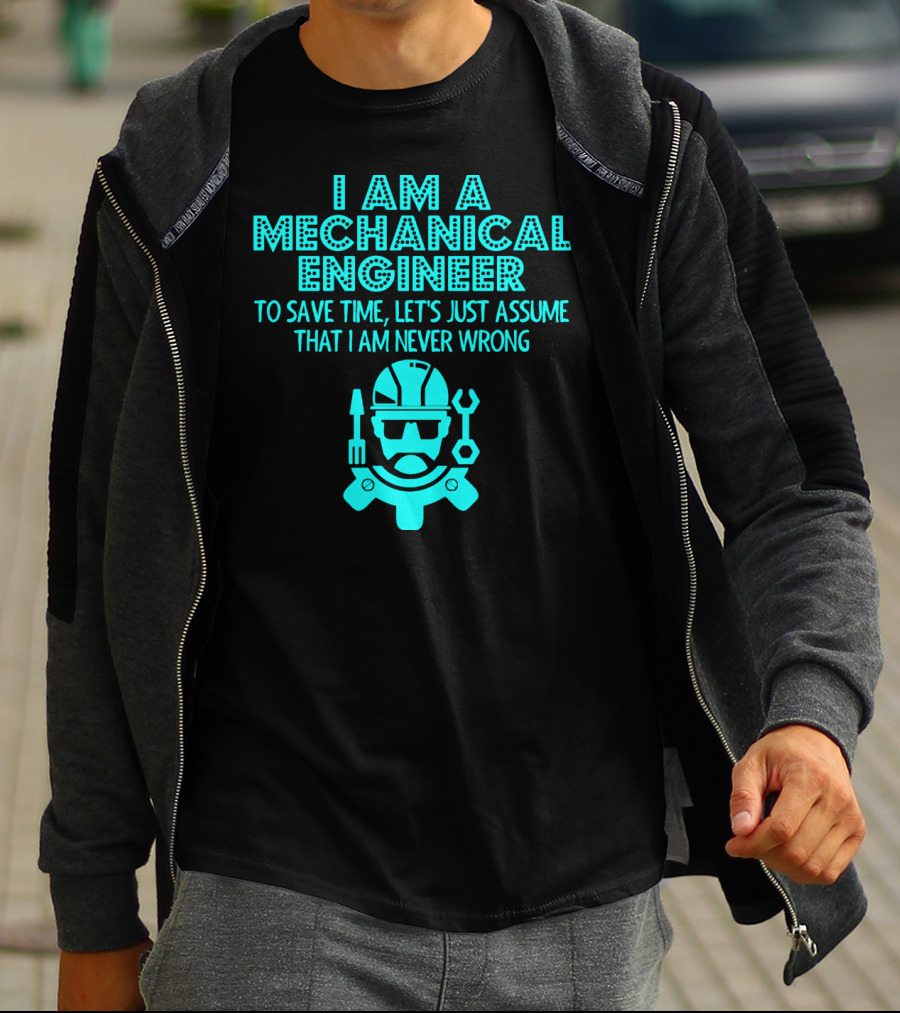 I Am A Mechanical Engineer To Save Time Let's Just Assume That I Am Never Wrong T-Shirt