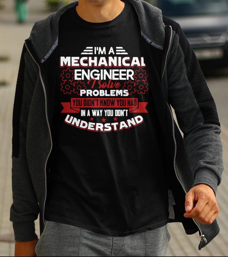 I'm A Mechanical Engineer I Solve Problems You Didn't Know You Had In A Way You Don't Understand T-Shirt