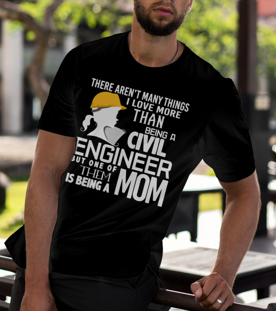 There Aren't Many Things I Love More Than Being A Civil Engineer But One Of Them Is Being A Mom T-Shirt