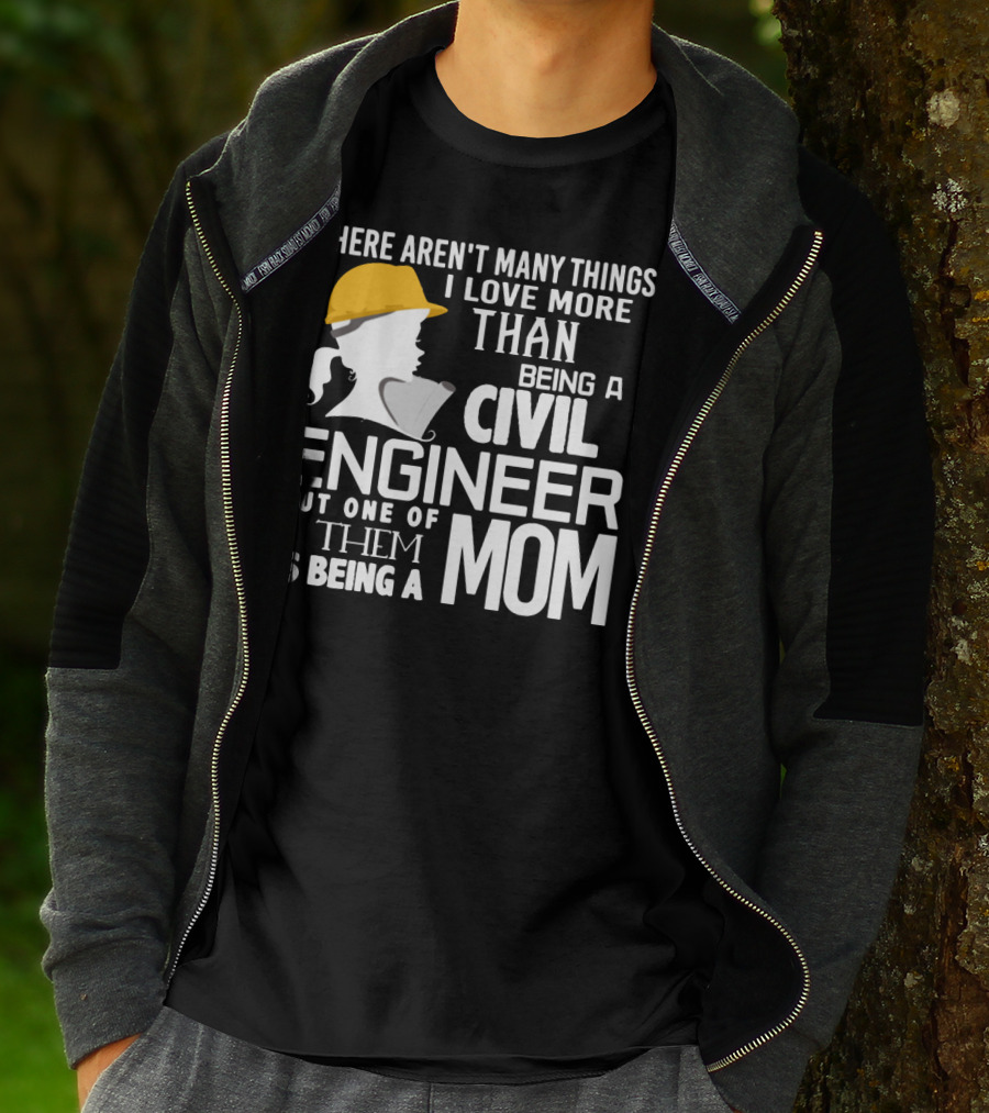 There Aren't Many Things I Love More Than Being A Civil Engineer But One Of Them Is Being A Mom T-Shirt