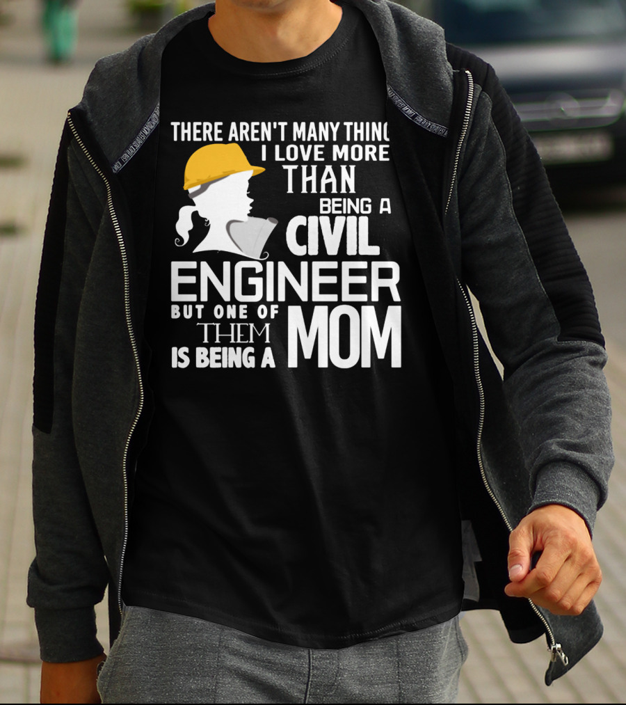There Aren't Many Things I Love More Than Being A Civil Engineer But One Of Them Is Being A Mom T-Shirt