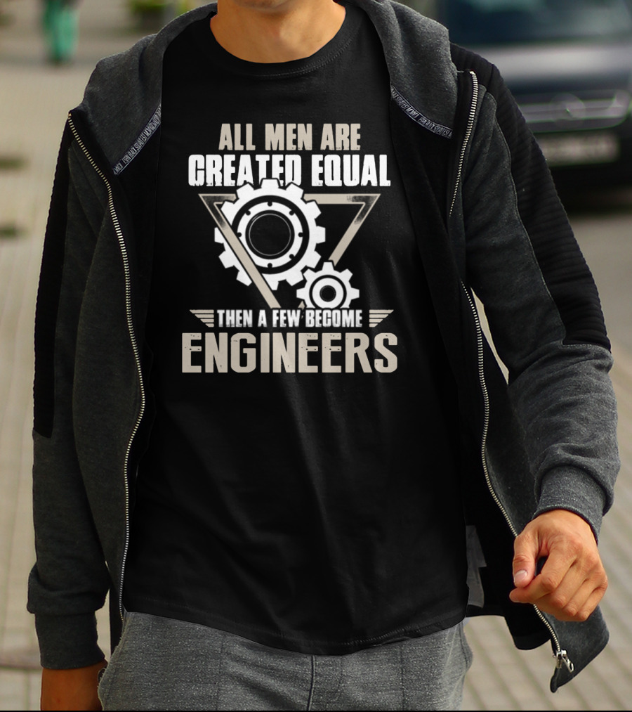 All Men Are Created Equal Then A Few Become Engineers T-Shirt