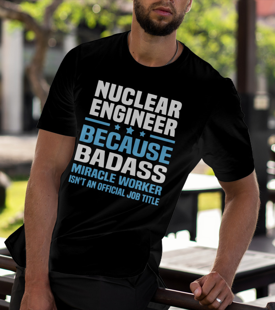 Nuclear Engineer Because Badass Miracle Worker Isn't An Official Job Title T-Shirt