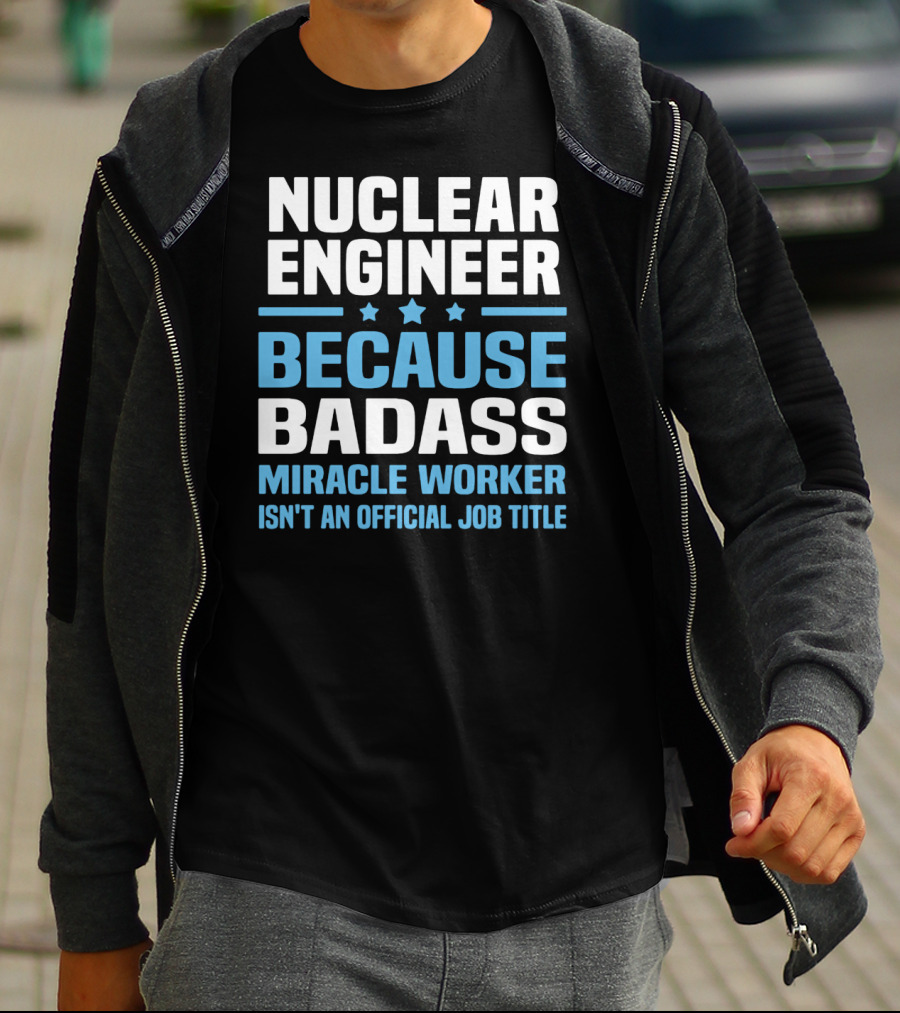 Nuclear Engineer Because Badass Miracle Worker Isn't An Official Job Title T-Shirt