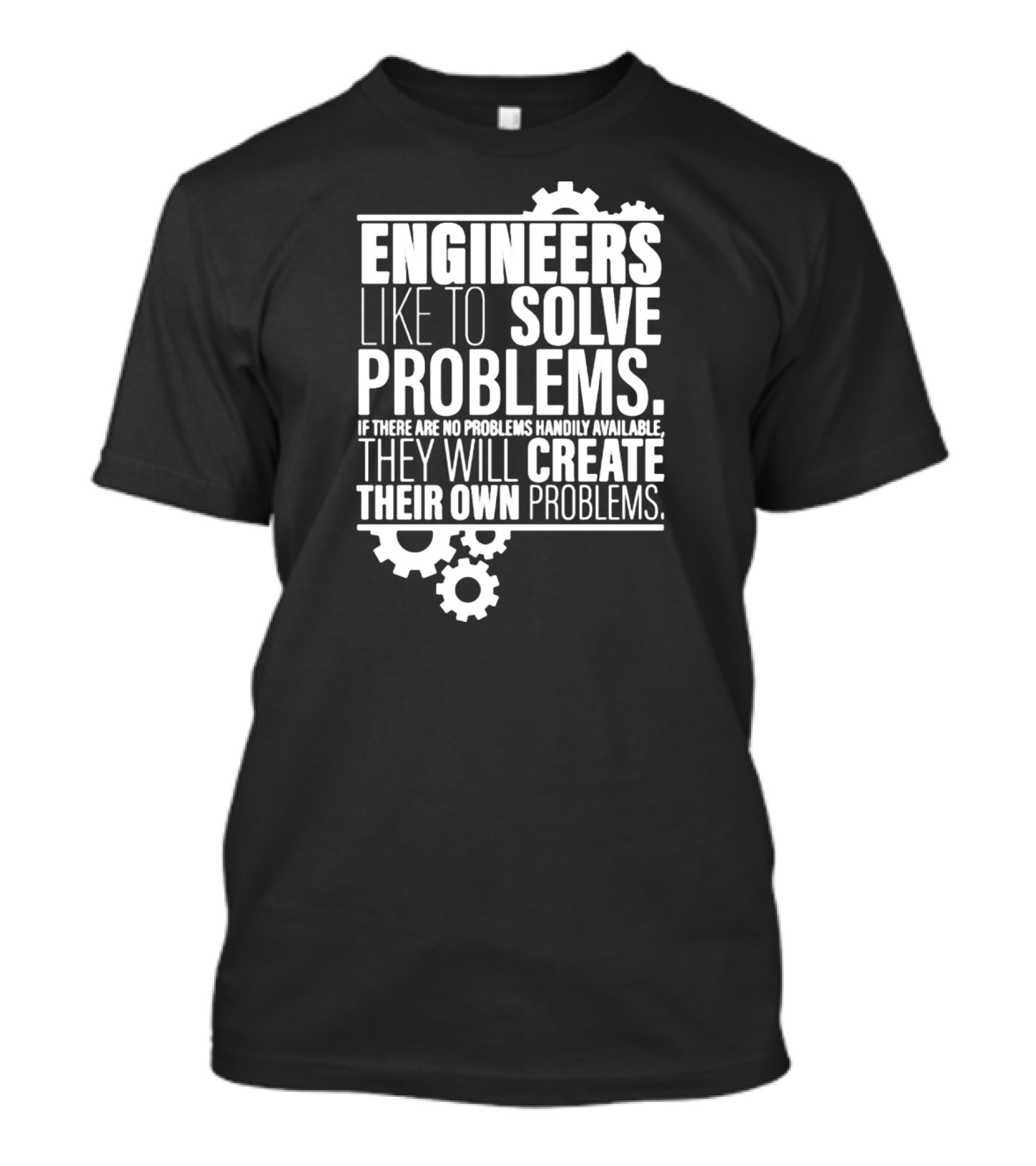 ENGINEERS LIKE TO SOLVE PROBLEMS IF THERE ARE NO PROBLEMS HANDILY AVAILABLE THEY WILL CREATE THEIR OWN PROBLEMS T-Shirt