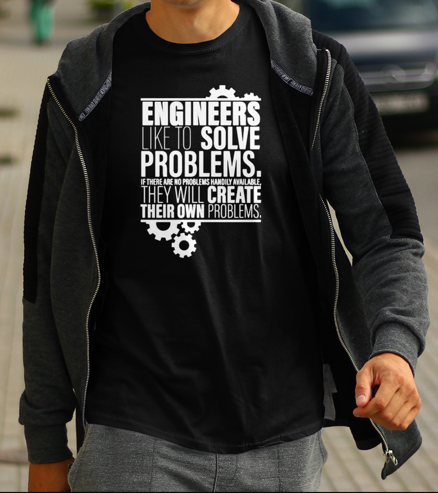 ENGINEERS LIKE TO SOLVE PROBLEMS IF THERE ARE NO PROBLEMS HANDILY AVAILABLE THEY WILL CREATE THEIR OWN PROBLEMS T-Shirt