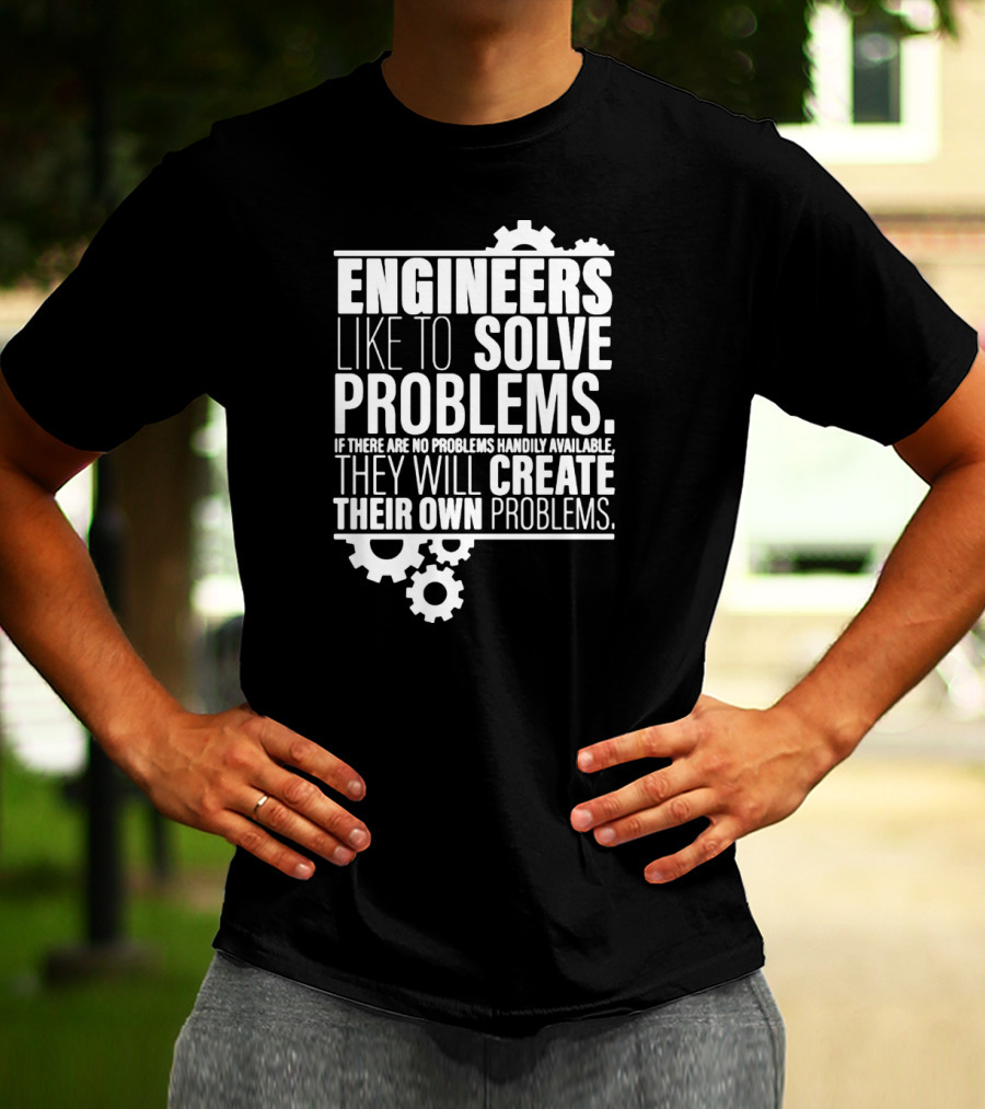 ENGINEERS LIKE TO SOLVE PROBLEMS IF THERE ARE NO PROBLEMS HANDILY AVAILABLE THEY WILL CREATE THEIR OWN PROBLEMS T-Shirt