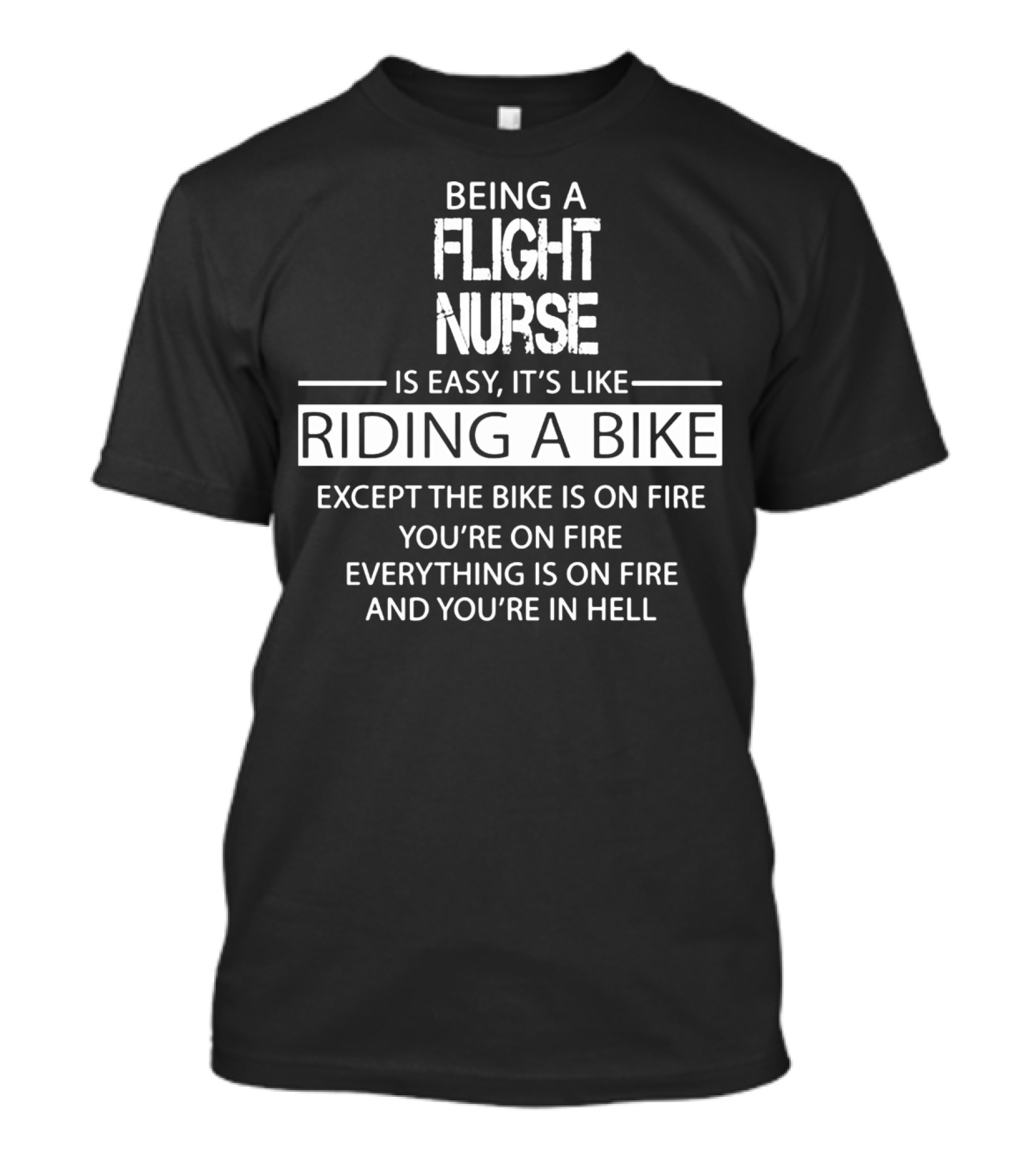 Being A Flight Nurse Is Easy It's Like Riding A Bike Except The Bike Is On Fire You're On Fire Everything Is On Fire And You're In Hell T-Shirt