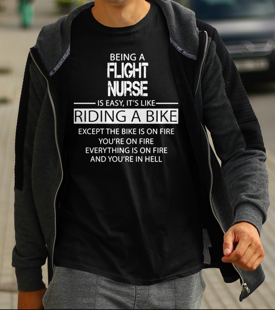 Being A Flight Nurse Is Easy It's Like Riding A Bike Except The Bike Is On Fire You're On Fire Everything Is On Fire And You're In Hell T-Shirt