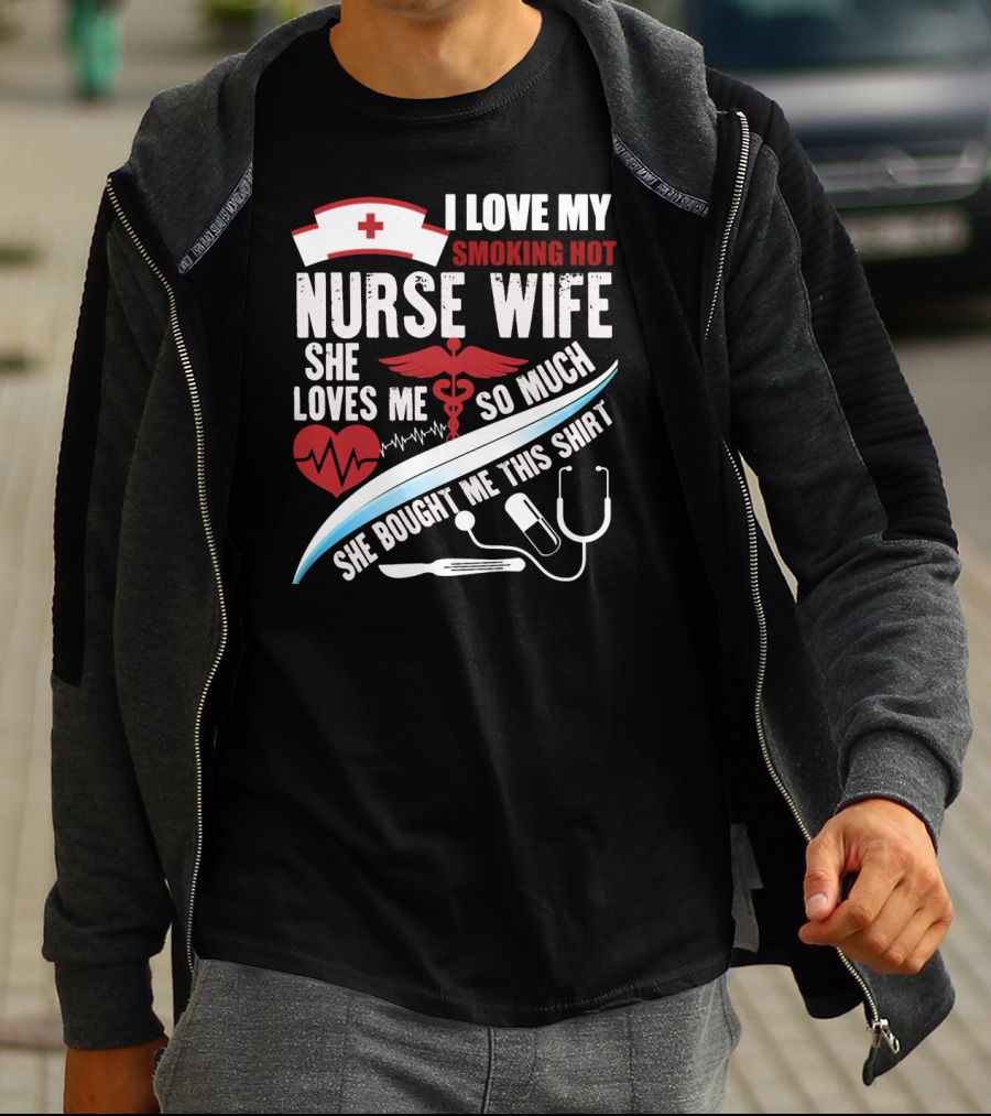 I Love My Smoking Hot Nurse Wife She Loves Me So Much She Bought Me This T-Shirt