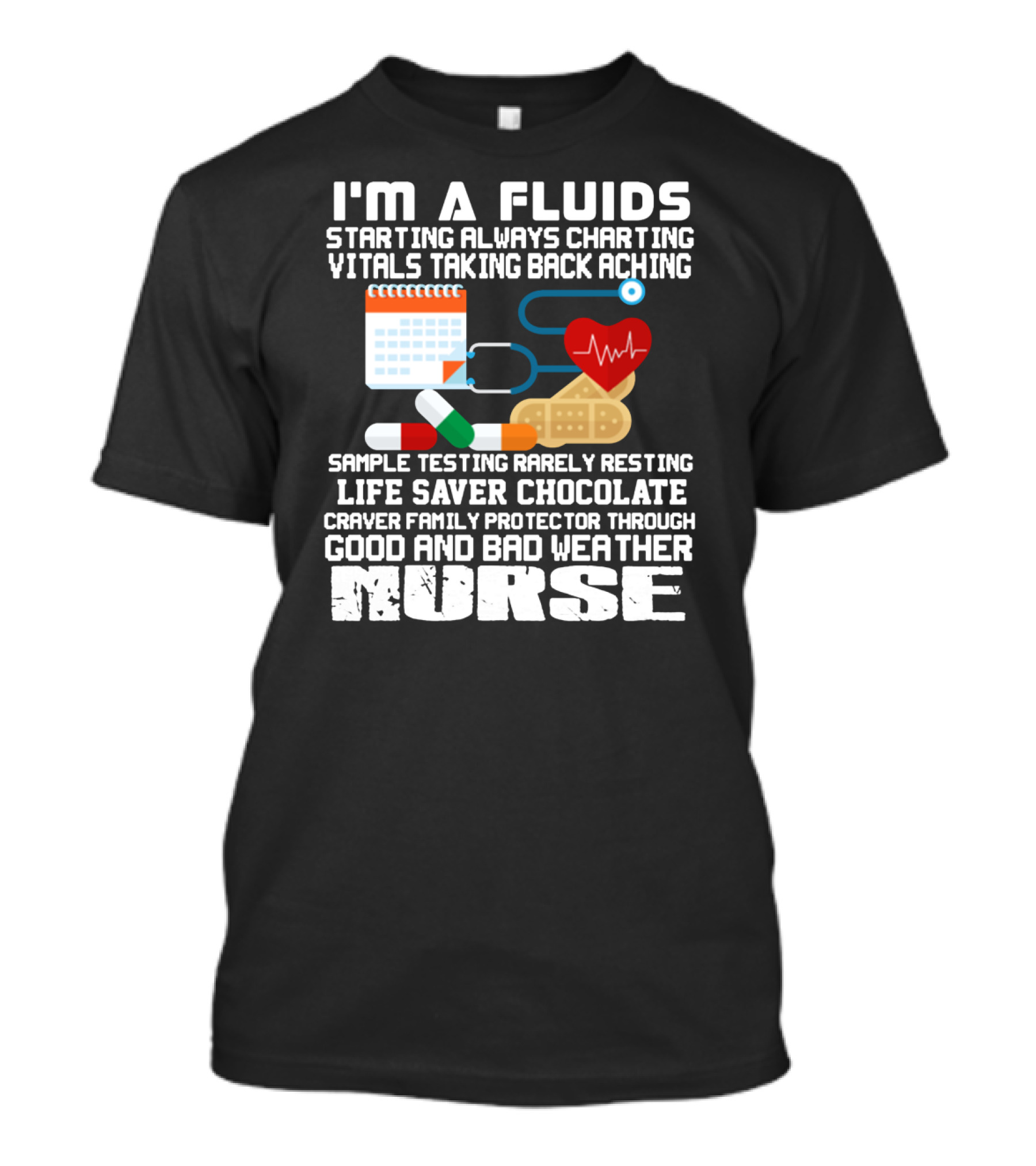 I'm A Fluids Starting Always Charting Vitals Taking Back Aching Sample Testing Rarely Resting Life Saver Chocolate Craver Family Protector Through Good And Bad Weather Nurse T-Shirt