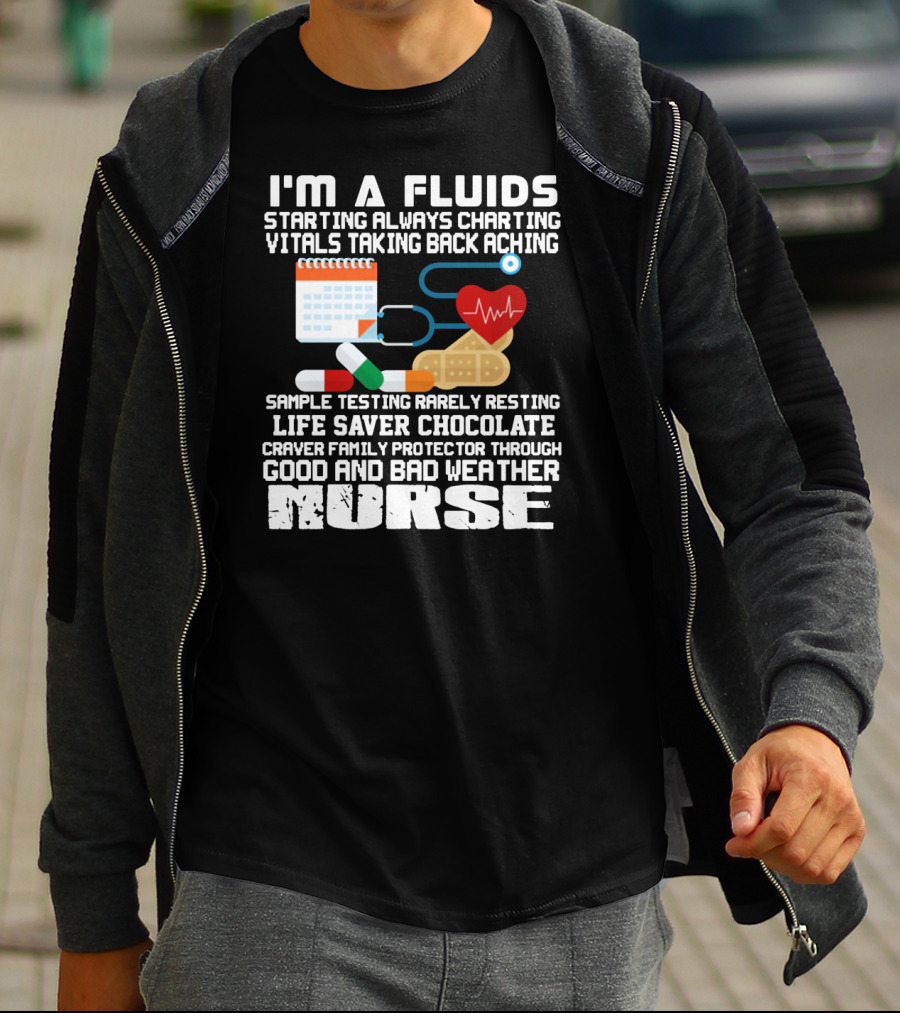 I'm A Fluids Starting Always Charting Vitals Taking Back Aching Sample Testing Rarely Resting Life Saver Chocolate Craver Family Protector Through Good And Bad Weather Nurse T-Shirt