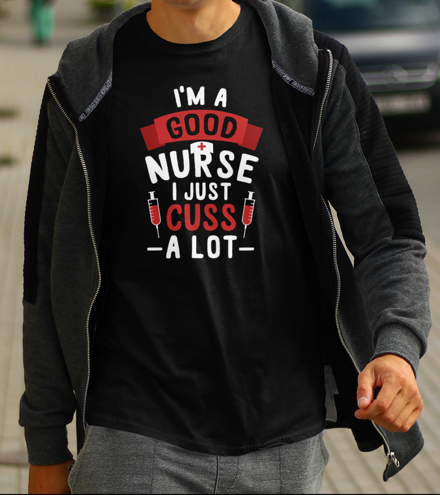 I'm A Good Nurse I Just Cuss A Lot T-Shirt