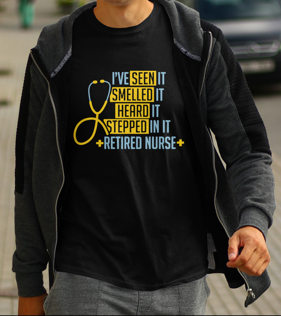 I’ve Seen It Smelled It Heard It Stepped In It Retired Nurse T-Shirt