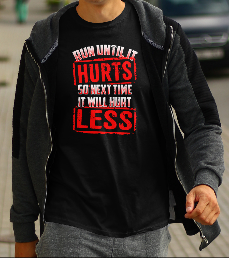 Run Until It Hurts So Next Time It Will Hurt Less T-Shirt