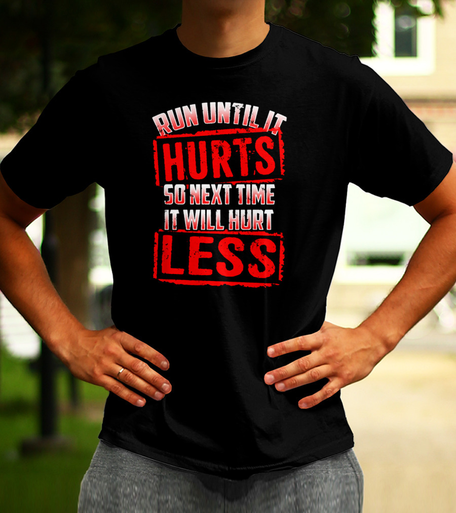Run Until It Hurts So Next Time It Will Hurt Less T-Shirt