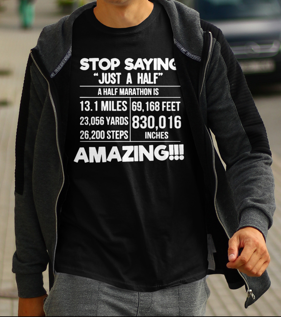 Stop Saying Just A Half A Half Marathon Is 13.1 Miles 69,168 Feet 23,056 Yards 830,016 Inches 26,200 Steps Amazing T-Shirt