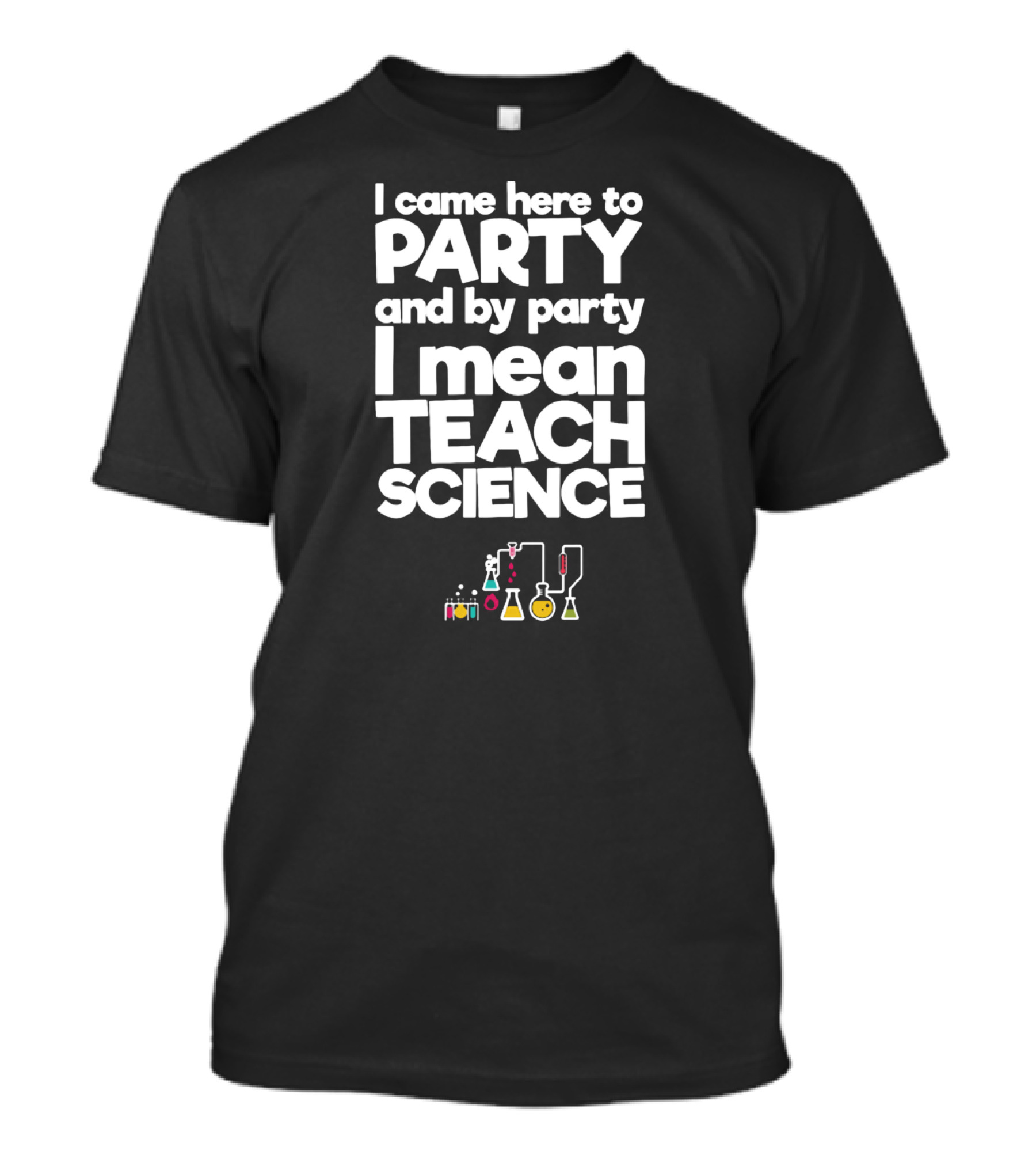 I Came Here To Party And By Party I Mean Teach Science Chemistry Lab Equipment T-Shirt