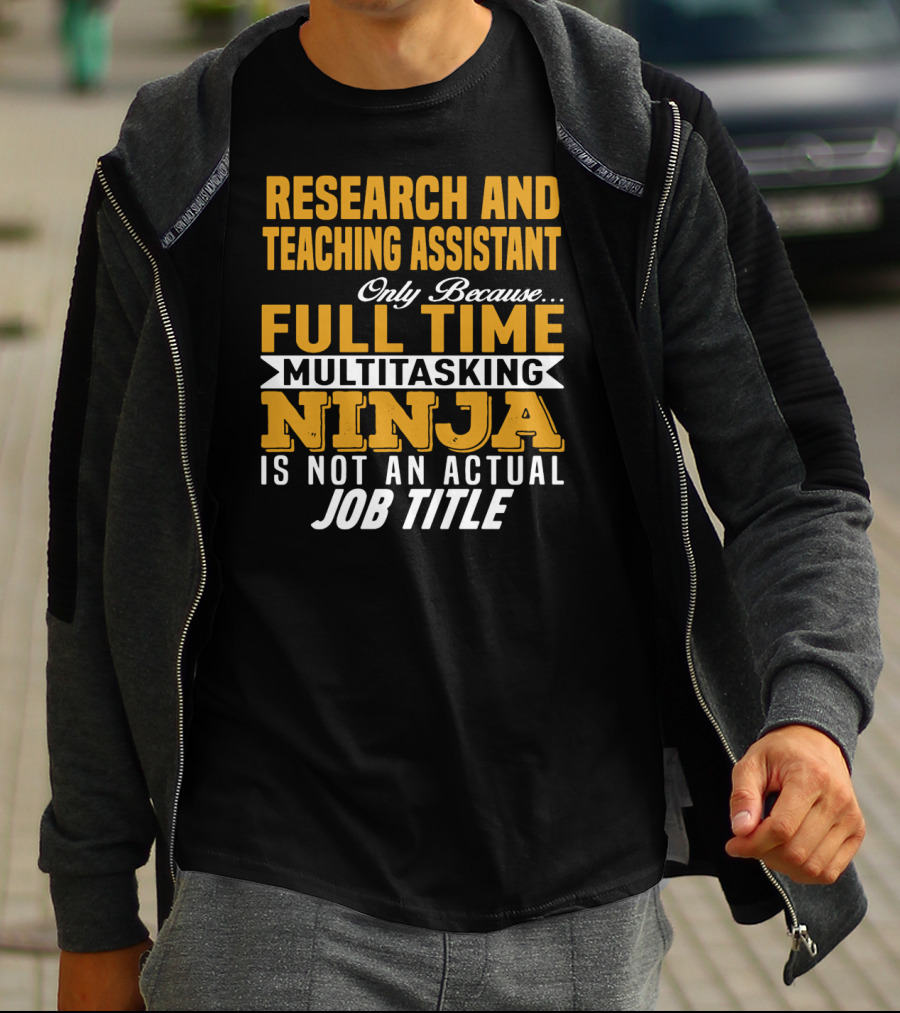 Research And Teaching Assistant Only Because Full Time Multitasking Ninja Is Not An Actual Job Title T-Shirt