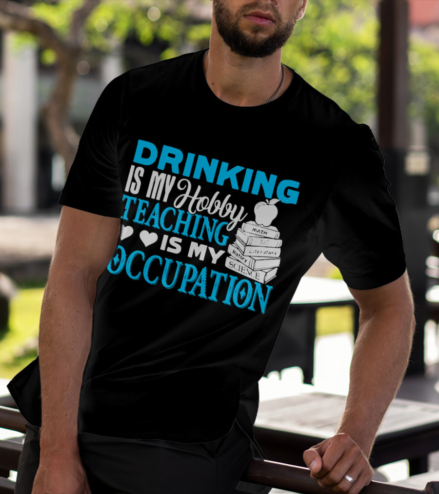 Drinking Is My Hobby Teaching Is My Occupation Math Art Literature History Science T-Shirt