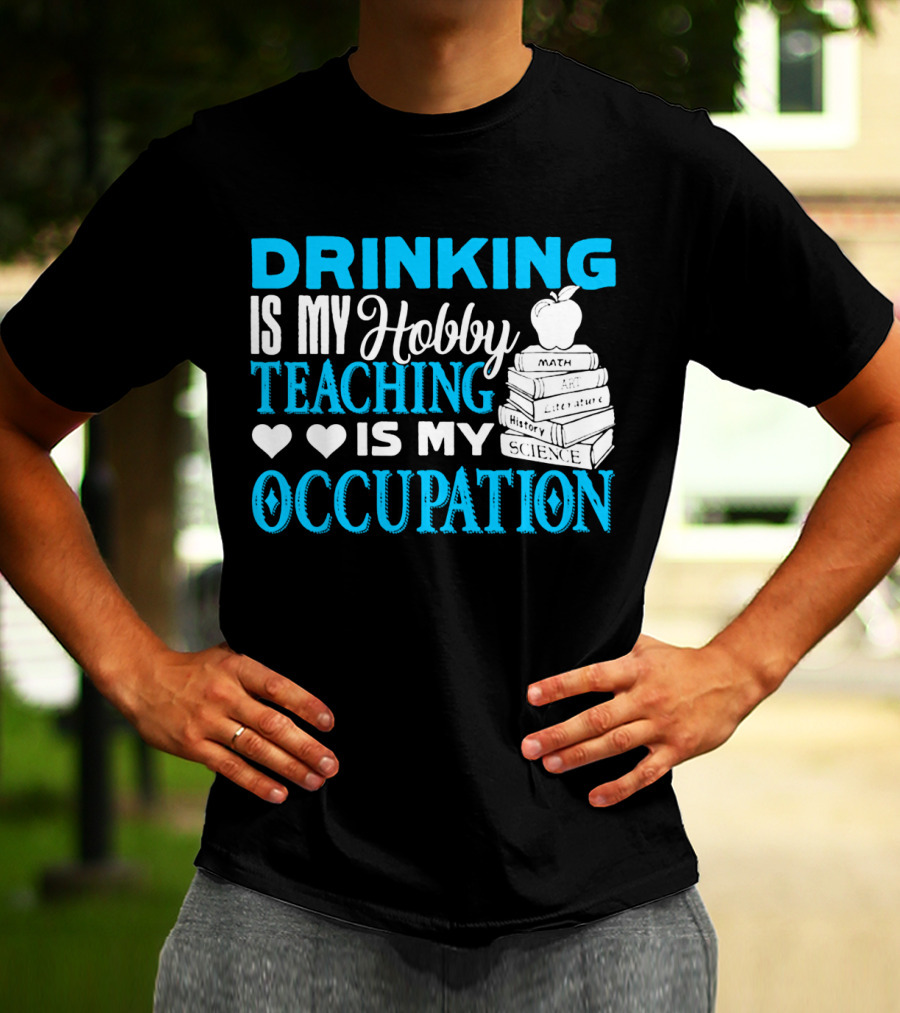 Drinking Is My Hobby Teaching Is My Occupation Math Art Literature History Science T-Shirt